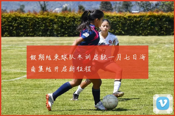 假期结束球队冬训启航一月七日海南集结开启新征程