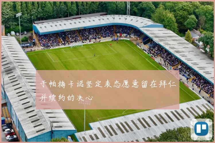 于帕梅卡诺坚定表态愿意留在拜仁并续约的决心