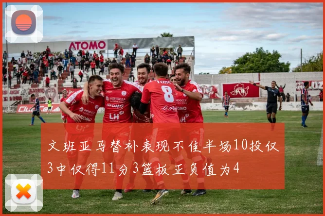 文班亚马替补表现不佳半场10投仅3中仅得11分3篮板正负值为4