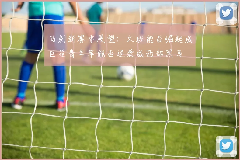 马刺新赛季展望：文班能否崛起成巨星青年军能否逆袭成西部黑马