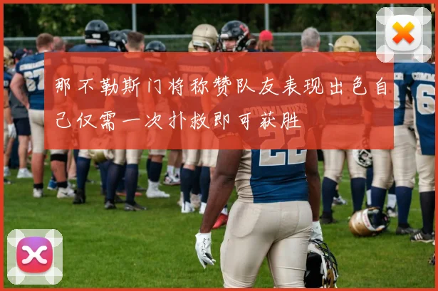 那不勒斯门将称赞队友表现出色自己仅需一次扑救即可获胜