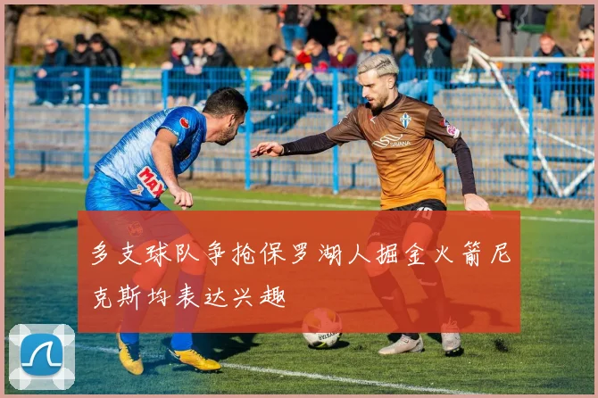 多支球队争抢保罗湖人掘金火箭尼克斯均表达兴趣