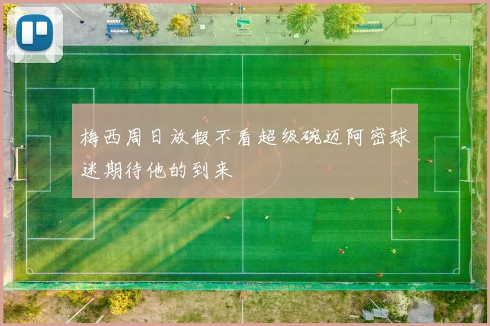 梅西周日放假不看超级碗迈阿密球迷期待他的到来
