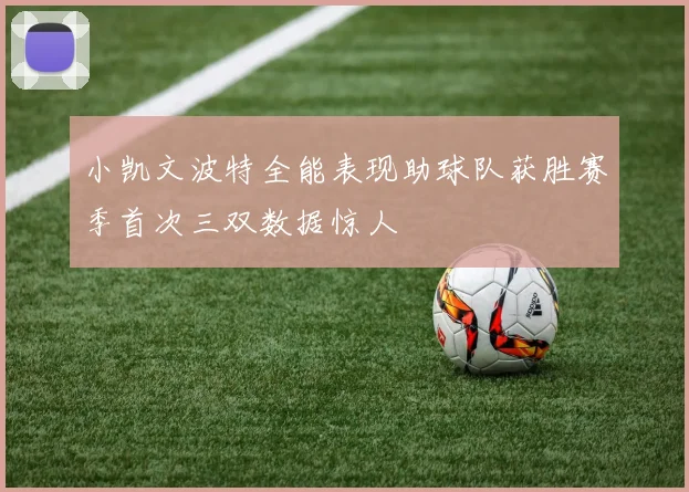 小凯文波特全能表现助球队获胜赛季首次三双数据惊人