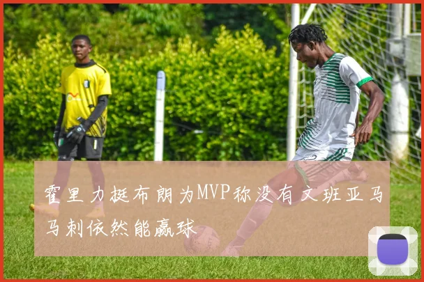 霍里力挺布朗为MVP称没有文班亚马马刺依然能赢球