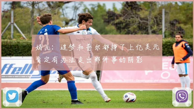 娟儿：追梦和普尔都挣了上亿美元肯定有办法走出那件事的阴影