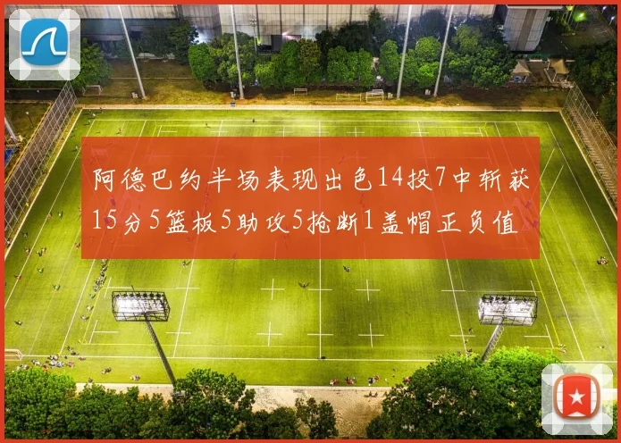 阿德巴约半场表现出色14投7中斩获15分5篮板5助攻5抢断1盖帽正负值高达16