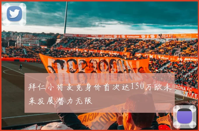 拜仁小将麦克身价首次达150万欧未来发展潜力无限