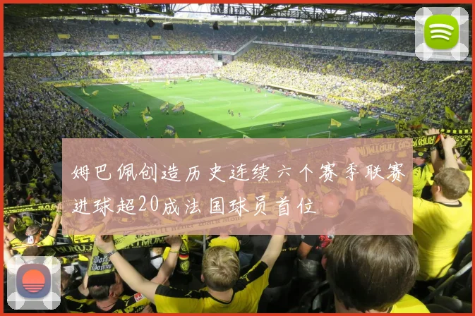 姆巴佩创造历史连续六个赛季联赛进球超20成法国球员首位