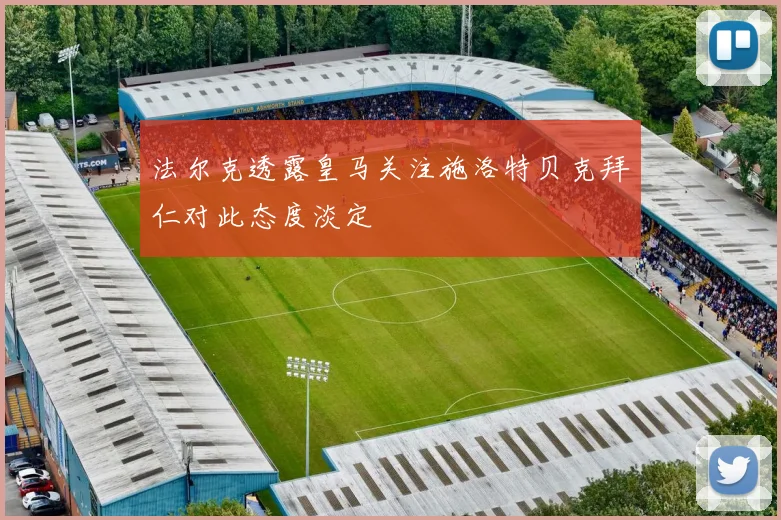 法尔克透露皇马关注施洛特贝克拜仁对此态度淡定
