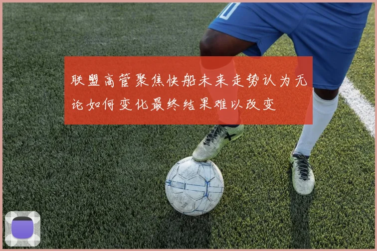 联盟高管聚焦快船未来走势认为无论如何变化最终结果难以改变
