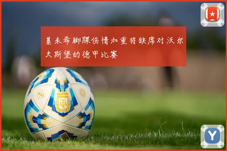 基米希脚踝伤情加重将缺席对沃尔夫斯堡的德甲比赛