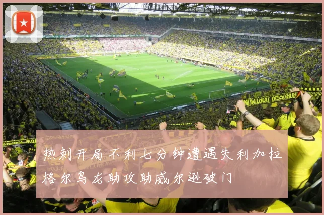 热刺开局不利七分钟遭遇失利加拉格尔乌龙助攻助威尔逊破门