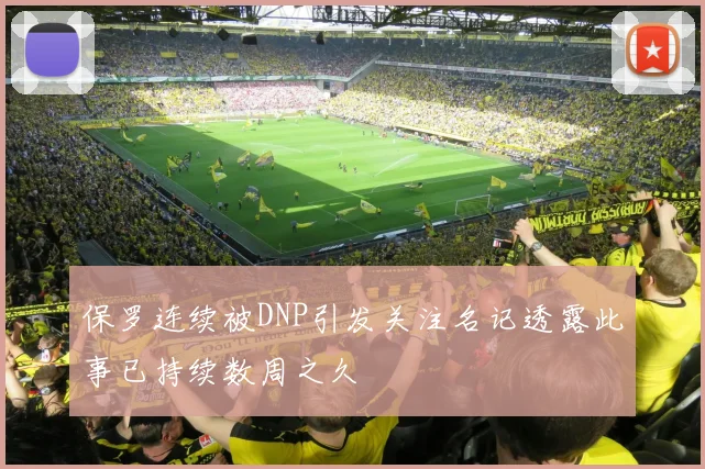 保罗连续被DNP引发关注名记透露此事已持续数周之久