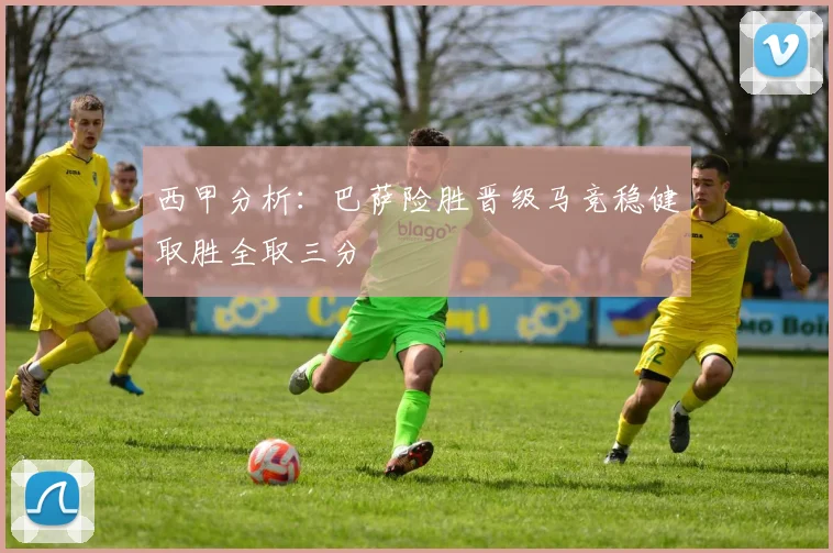 西甲分析：巴萨险胜晋级马竞稳健取胜全取三分