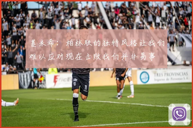 基米希：柏林联的独特风格让我们难以应对现在击败我们并非易事