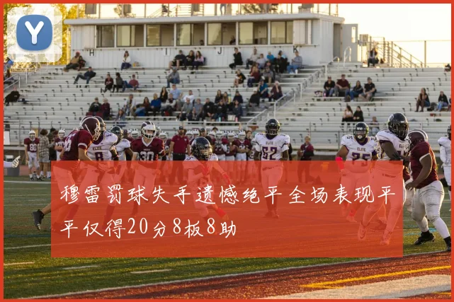 穆雷罚球失手遗憾绝平全场表现平平仅得20分8板8助
