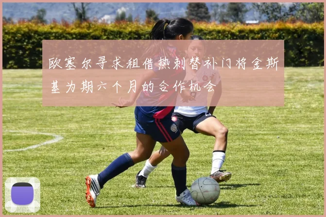 欧塞尔寻求租借热刺替补门将金斯基为期六个月的合作机会