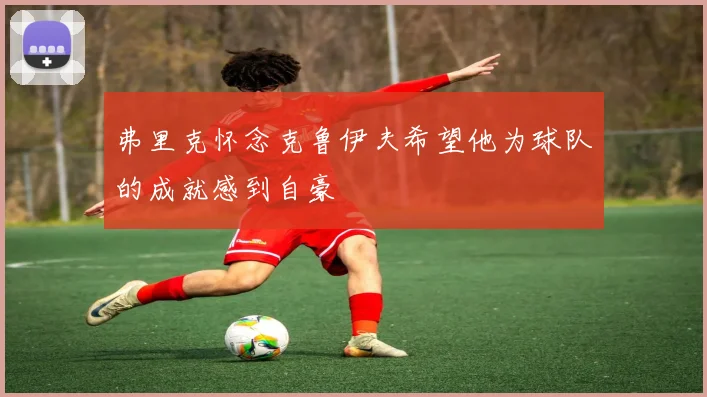 弗里克怀念克鲁伊夫希望他为球队的成就感到自豪