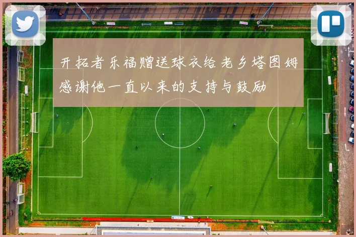 开拓者乐福赠送球衣给老乡塔图姆感谢他一直以来的支持与鼓励